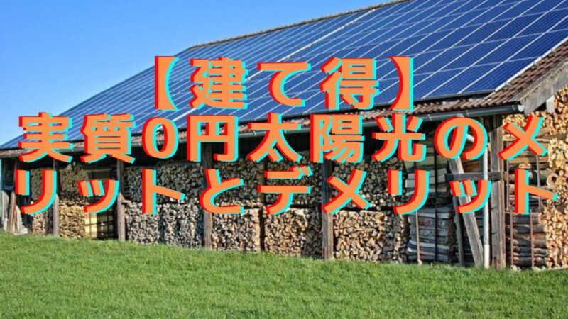 【建て得】実質0円太陽光のメリットとデメリット