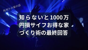【悲報】知らないと1000万円損します。サイフと夢の板挟みからあなたを救う、お得な家づくり術の最終回答