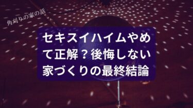 【暴露】セキスイハイムやめてよかった！元信者が語る「あやうく”ハイム教”に入信しかけた話」と後悔しない家づくりの最終結論